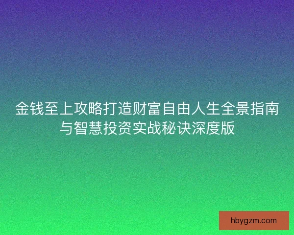金钱至上攻略打造财富自由人生全景指南与智慧投资实战秘诀深度版