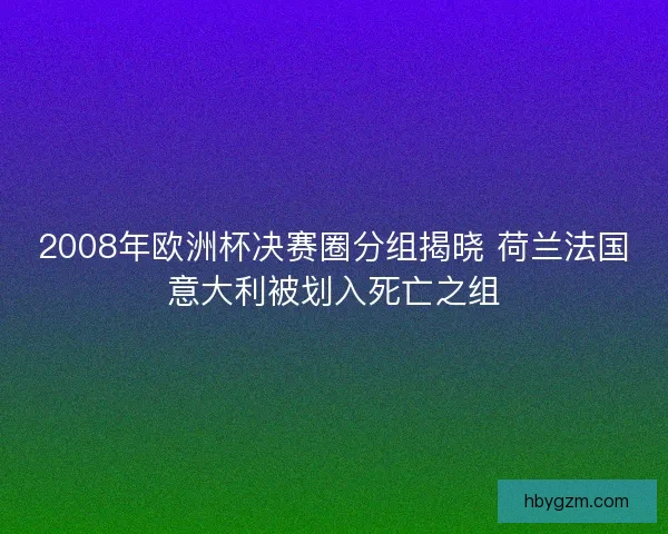 2008年欧洲杯决赛圈分组揭晓 荷兰法国意大利被划入死亡之组