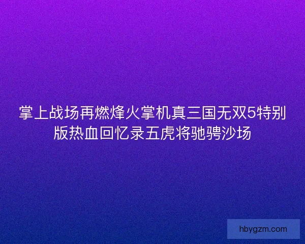 掌上战场再燃烽火掌机真三国无双5特别版热血回忆录五虎将驰骋沙场