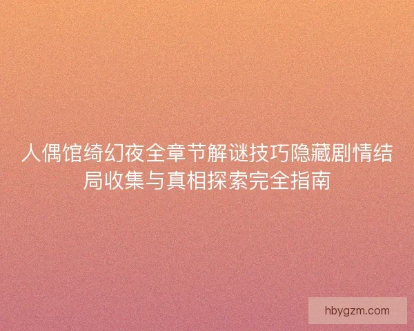 人偶馆绮幻夜全章节解谜技巧隐藏剧情结局收集与真相探索完全指南